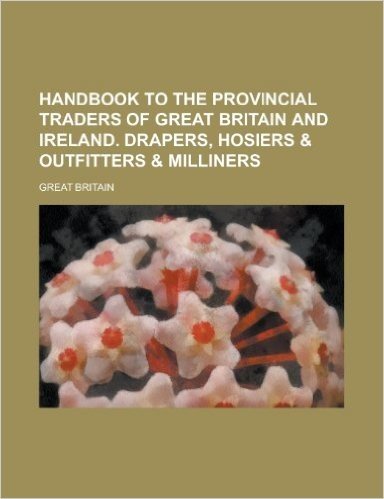 Handbook to the Provincial Traders of Great Britain and Ireland. Drapers, Hosiers & Outfitters & Milliners