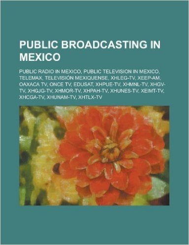 Public Broadcasting in Mexico: Public Radio in Mexico, Public Television in Mexico, Radio Stations of the Instituto Mexicano de La Radio