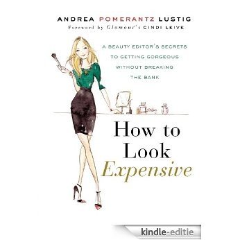 How to Look Expensive: A Beauty Editor's Secrets to Getting Gorgeous without Breaking the Bank [Kindle-editie]