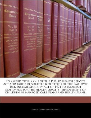 To Amend Title XXVII of the Public Health Service ACT and Part 7 of Subtitle B of Title I of the Employee Ret. Income Security Act of 1974 to ... in Managed Care Plans and Health Plans.