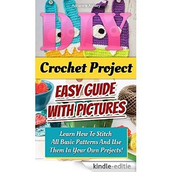 DIY Crochet Project. Easy Guide With Pictures: Learn How To Stitch All Basic Patterns And Use Them In Your Own Projects!: (Crochet for Beginners Guide ... Patterns, Stitches Book 3) (English Edition) [Kindle-editie]