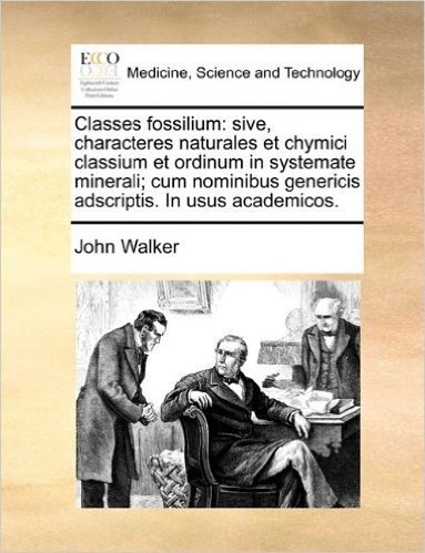 Classes Fossilium: Sive, Characteres Naturales Et Chymici Classium Et Ordinum in Systemate Minerali; Cum Nominibus Genericis Adscriptis. in Usus Academicos.