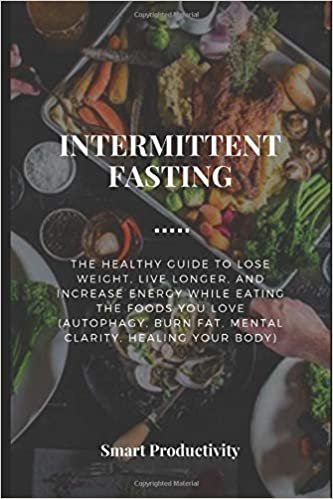 INTERMITTENT FASTING: The Healthy Guide to Lose Weight, Live Longer, and Increase Energy While Eating the Foods you Love (Autophagy, Burn Fat, Mental ... For Woman, Keto Diet, Burn Fat, Band 8)