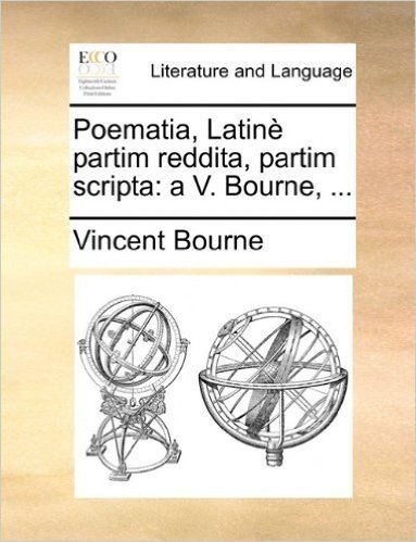 Poematia, Latin Partim Reddita, Partim Scripta: A V. Bourne, ...