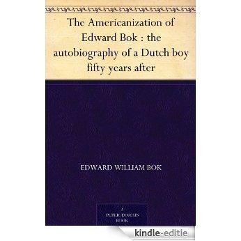 The Americanization of Edward Bok : the autobiography of a Dutch boy fifty years after (English Edition) [Kindle-editie]