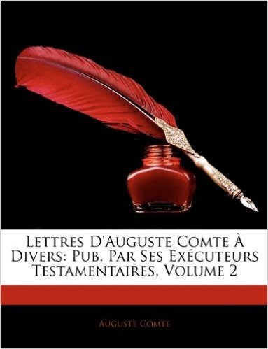 Lettres D'Auguste Comte a Divers: Pub. Par Ses Executeurs Testamentaires, Volume 2