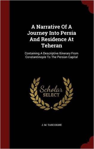 A Narrative of a Journey Into Persia and Residence at Teheran: Containing a Descriptive Itinerary from Constantinople to the Persian Capital baixar