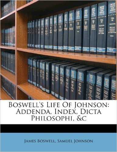 Boswell's Life of Johnson: Addenda, Index, Dicta Philosophi, &C