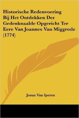 Historische Redenvoering Bij Het Ontdekken Der Gedenknaalde Opgericht Ter Eere Van Joannes Van Miggrode (1774)