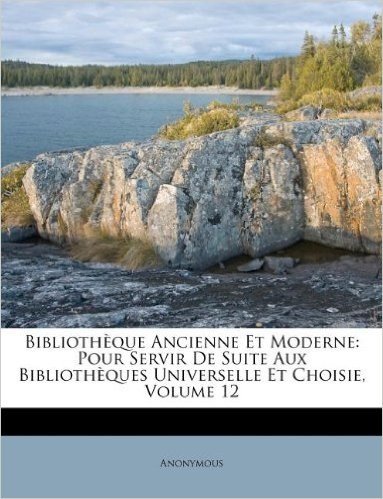 Biblioth Que Ancienne Et Moderne: Pour Servir de Suite Aux Biblioth Ques Universelle Et Choisie, Volume 12 baixar