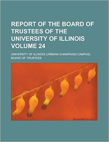 Report of the Board of Trustees of the University of Illinois Volume 24