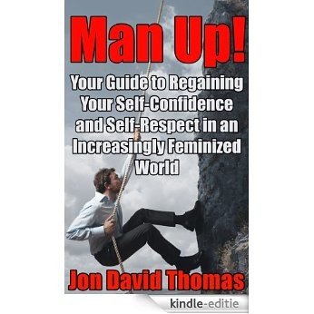 Man Up: Your Guide to Regaining Your Self-Confidence and Self-Respect in an Increasingly Feminized World (English Edition) [Kindle-editie]