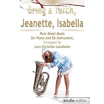 Bring a Torch, Jeanette, Isabella Pure Sheet Music for Piano and Eb Instrument, Arranged by Lars Christian Lundholm [Kindle-editie]