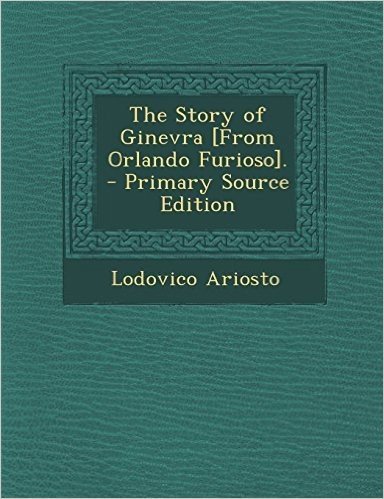 The Story of Ginevra [From Orlando Furioso]. - Primary Source Edition