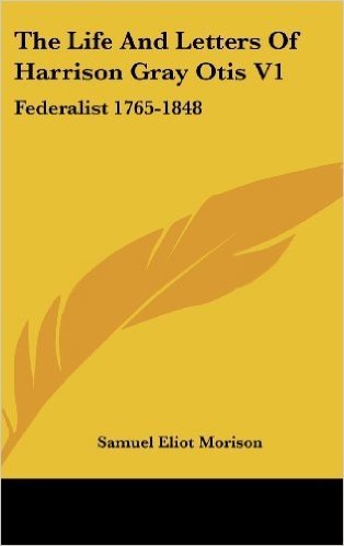 The Life and Letters of Harrison Gray Otis V1: Federalist 1765-1848
