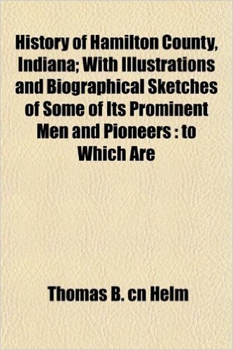 History of Hamilton County, Indiana; With Illustrations and Biographical Sketches of Some of Its Prominent Men and Pioneers: To Which Are baixar