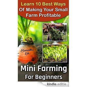 Mini Farming For Beginners: Learn 10 Best Ways Of Making Your Small Farm Profitable: (Mini Farming Self-Sufficiency On 1/ 4 acre) (Backyard Homesteading, ... to build a chicken coop,) (English Edition) [Kindle-editie]