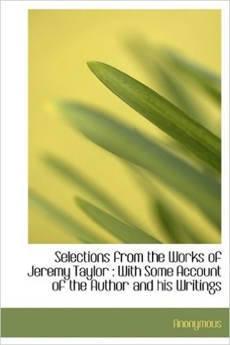 Selections from the Works of Jeremy Taylor: With Some Account of the Author and His Writings