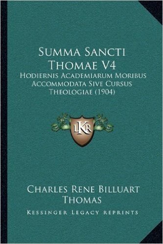 Summa Sancti Thomae V4: Hodiernis Academiarum Moribus Accommodata Sive Cursus Theologiae (1904)