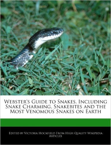Webster's Guide to Snakes, Including Snake Charming, Snakebites and the Most Venomous Snakes on Earth