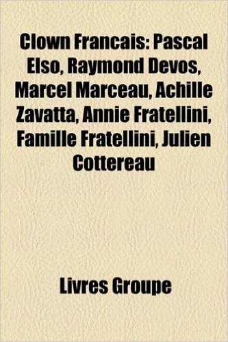 Clown Francais: Pascal Elso, Raymond Devos, Marcel Marceau, Achille Zavatta, Annie Fratellini, Famille Fratellini, Julien Cottereau