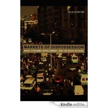 Markets of Dispossession: NGOs, Economic Development, and the State in Cairo (Politics, History, and Culture) [Kindle-editie]