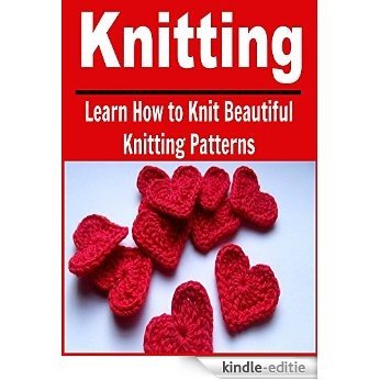 Knitting:  Learn How to Knit Beautiful Knitting Patterns: (Knitting, Knitting for Beginners, Knitting Patterns, Knitting Projects, Knitting Socks) (English Edition) [Kindle-editie]