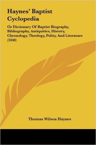Haynes' Baptist Cyclopedia: Or Dictionary of Baptist Biography, Bibliography, Antiquities, History, Chronology, Theology, Polity, and Literature (