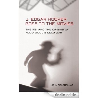 J. Edgar Hoover Goes to the Movies: The FBI and the Origins of Hollywood's Cold War [Kindle-editie]