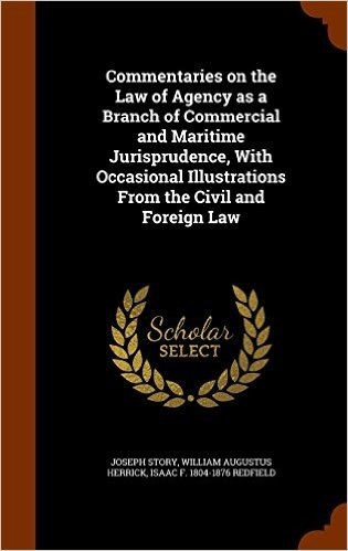 Commentaries on the Law of Agency as a Branch of Commercial and Maritime Jurisprudence, with Occasional Illustrations from the Civil and Foreign Law