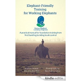Elephant-Friendly Training for Working Elephants: A practical manual for foundation training from first handling to riding and trunk control (English Edition) [Kindle-editie]