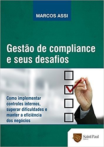Gestão de Compliance e Seus Desafios. Como Implementar Controles Internos, Superar Dificuldades e Manter a Eficiência dos Negócios 2013