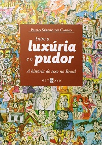 Entre A Luxúria E O Pudor. A História Do Sexo No Brasil