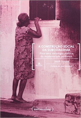 A Construção Social da Subcidadania. Para Uma Sociologia Política da Modernidade Periférica