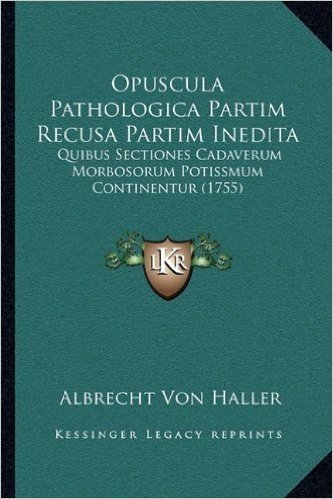 Opuscula Pathologica Partim Recusa Partim Inedita: Quibus Sectiones Cadaverum Morbosorum Potissmum Continentur (1755)