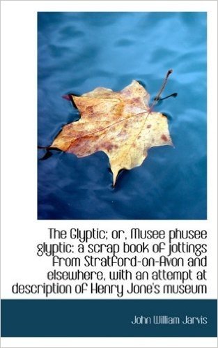 The Glyptic; Or, Musee Phusee Glyptic: A Scrap Book of Jottings from Stratford-On-Avon and Elsewhere