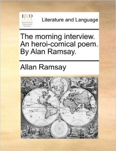 The Morning Interview. an Heroi-Comical Poem. by Alan Ramsay.