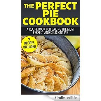 The Perfect Pie Cookbook: A Recipe Book For Baking The Most Perfect And Mouth Watering Pie (9 Recipes Included) (English Edition) [Kindle-editie]