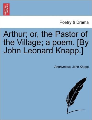 Arthur; Or, the Pastor of the Village; A Poem. [By John Leonard Knapp.]