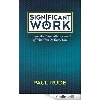 Significant Work: Discover the Extraordinary Worth of What You Do Every Day (English Edition) [Kindle-editie]