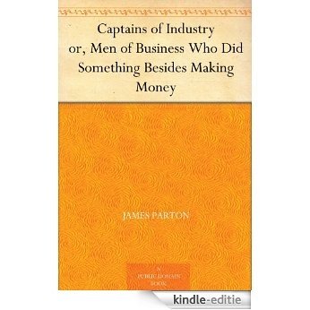Captains of Industry or, Men of Business Who Did Something Besides Making Money (English Edition) [Kindle-editie]