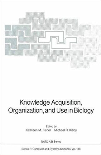 Knowledge Acquisition, Organization, and Use in Biology: Proceedings of the NATO Advanced Research Workshop on Biology Knowledge: Its Acquisition, ... Held in Glasgow, Scotland, June 14 18, 1992