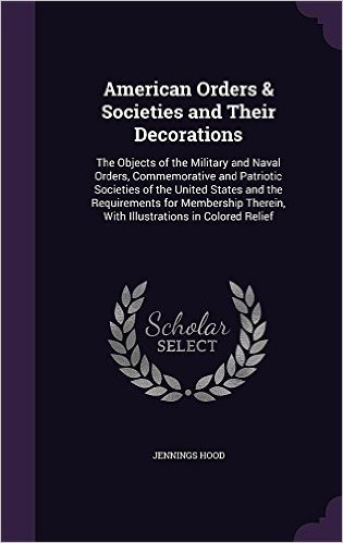 American Orders & Societies and Their Decorations: The Objects of the Military and Naval Orders, Commemorative and Patriotic Societies of the United ... Therein, with Illustrations in Colored Relief baixar