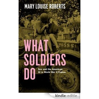 What Soldiers Do: Sex and the American GI in World War II France [Kindle-editie] beoordelingen