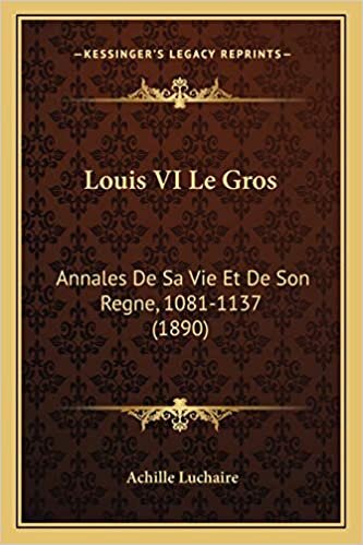 Louis VI Le Gros: Annales De Sa Vie Et De Son Regne, 1081-1137 (1890)