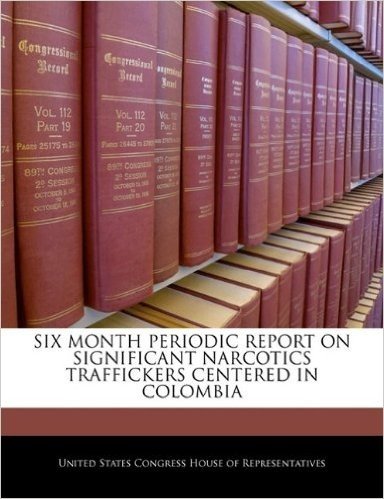 Six Month Periodic Report on Significant Narcotics Traffickers Centered in Colombia