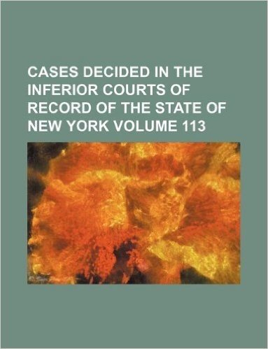 Cases Decided in the Inferior Courts of Record of the State of New York Volume 113