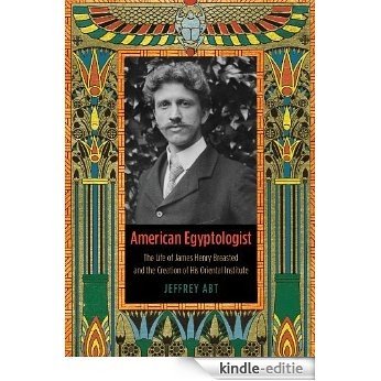 American Egyptologist: The Life of James Henry Breasted and the Creation of His Oriental Institute [Kindle-editie]