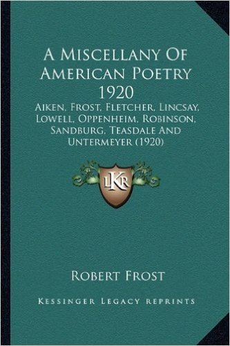 A Miscellany of American Poetry 1920 a Miscellany of American Poetry 1920: Aiken, Frost, Fletcher, Lincsay, Lowell, Oppenheim, Robinsonaiken, Frost, ... Sandburg, Teasdale and Untermeyer (1920)