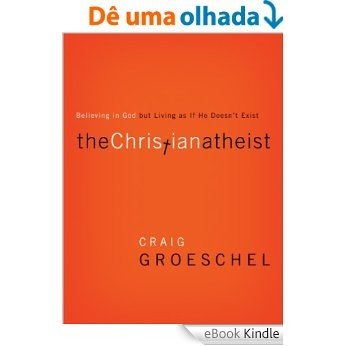 The Christian Atheist: When You Believe in God But Live as if He Doesn't Exist [eBook Kindle]